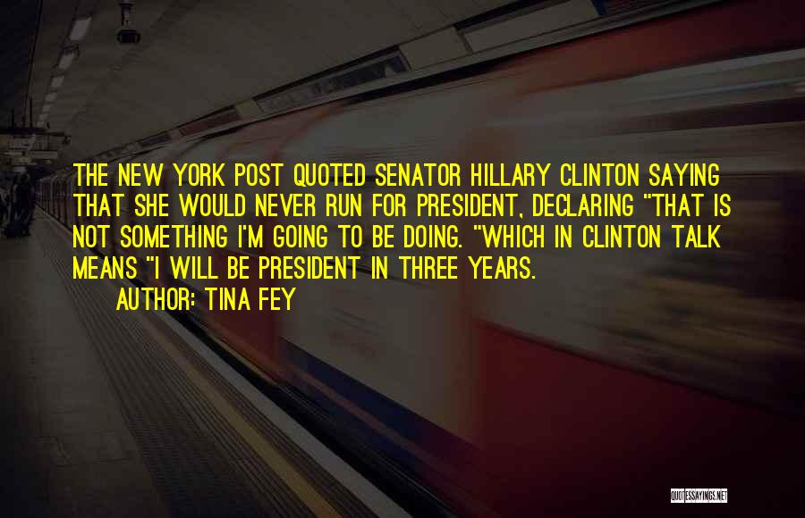 Tina Fey Quotes: The New York Post Quoted Senator Hillary Clinton Saying That She Would Never Run For President, Declaring That Is Not