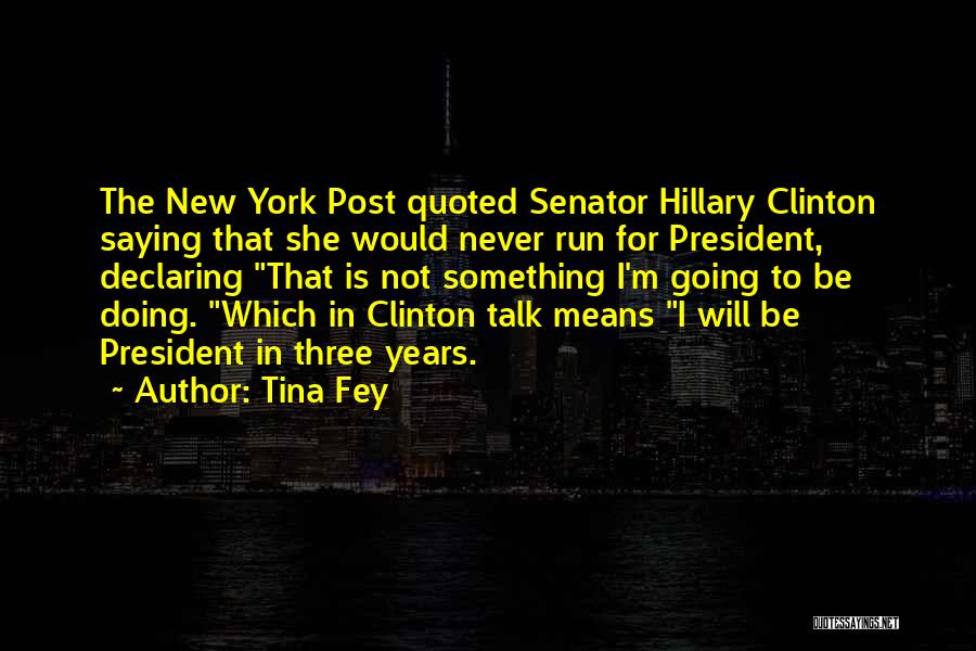 Tina Fey Quotes: The New York Post Quoted Senator Hillary Clinton Saying That She Would Never Run For President, Declaring That Is Not