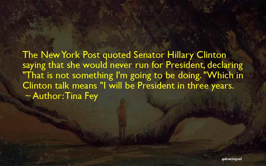 Tina Fey Quotes: The New York Post Quoted Senator Hillary Clinton Saying That She Would Never Run For President, Declaring That Is Not