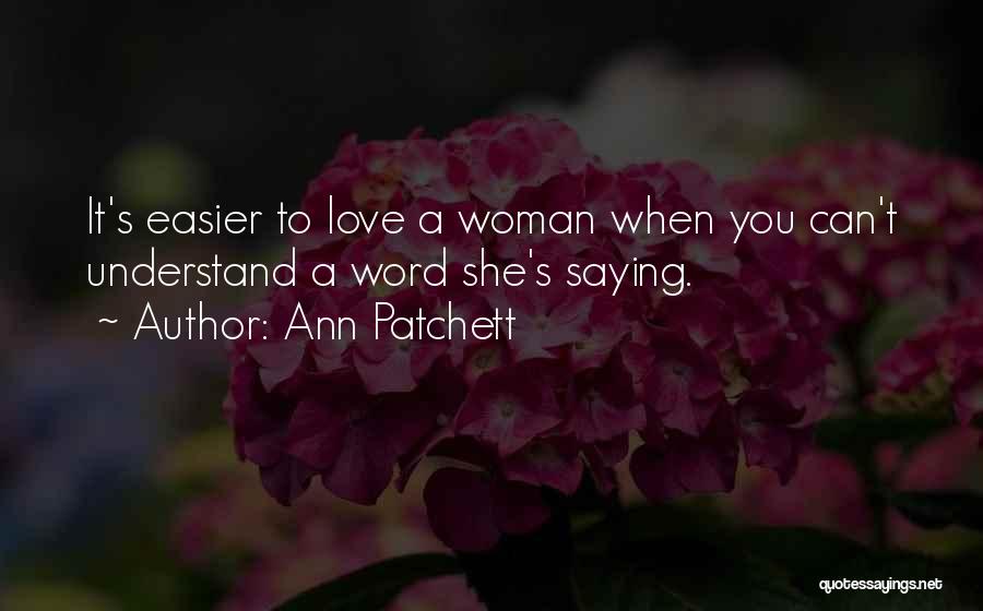 Ann Patchett Quotes: It's Easier To Love A Woman When You Can't Understand A Word She's Saying.