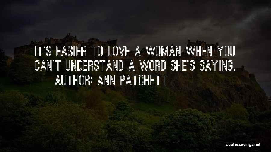Ann Patchett Quotes: It's Easier To Love A Woman When You Can't Understand A Word She's Saying.
