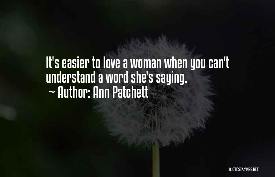 Ann Patchett Quotes: It's Easier To Love A Woman When You Can't Understand A Word She's Saying.