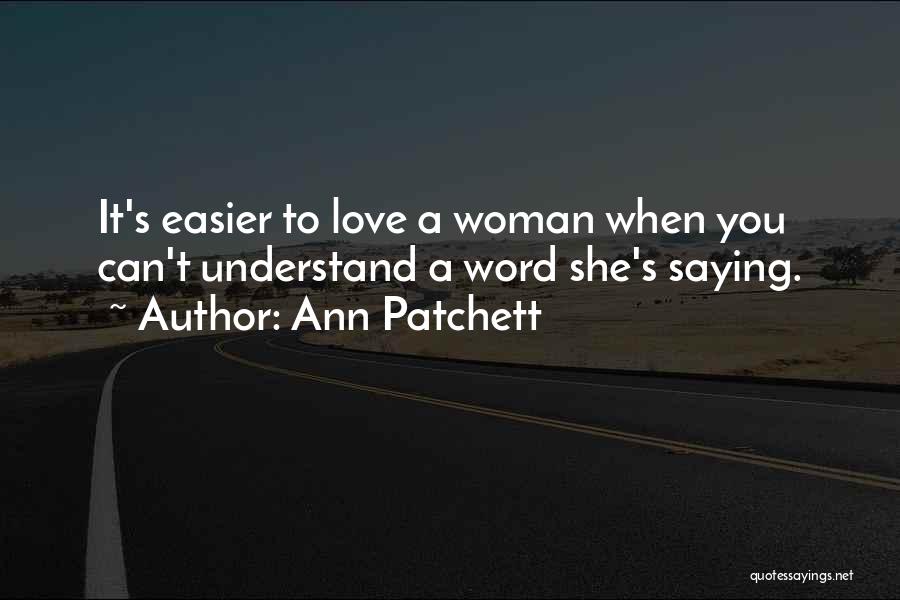 Ann Patchett Quotes: It's Easier To Love A Woman When You Can't Understand A Word She's Saying.