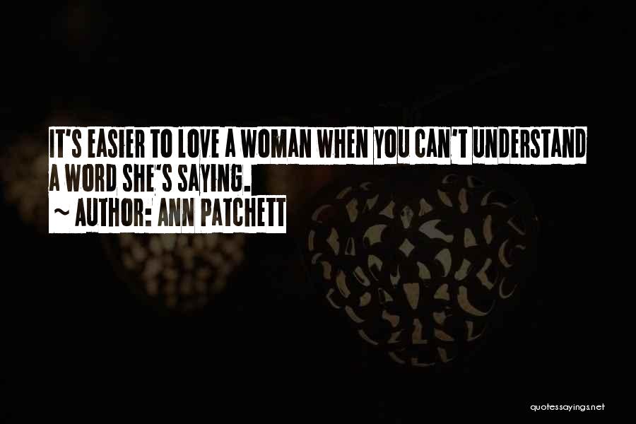 Ann Patchett Quotes: It's Easier To Love A Woman When You Can't Understand A Word She's Saying.