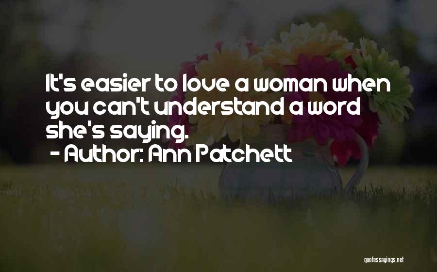 Ann Patchett Quotes: It's Easier To Love A Woman When You Can't Understand A Word She's Saying.