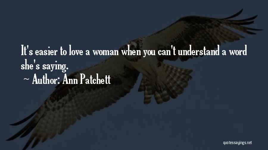 Ann Patchett Quotes: It's Easier To Love A Woman When You Can't Understand A Word She's Saying.