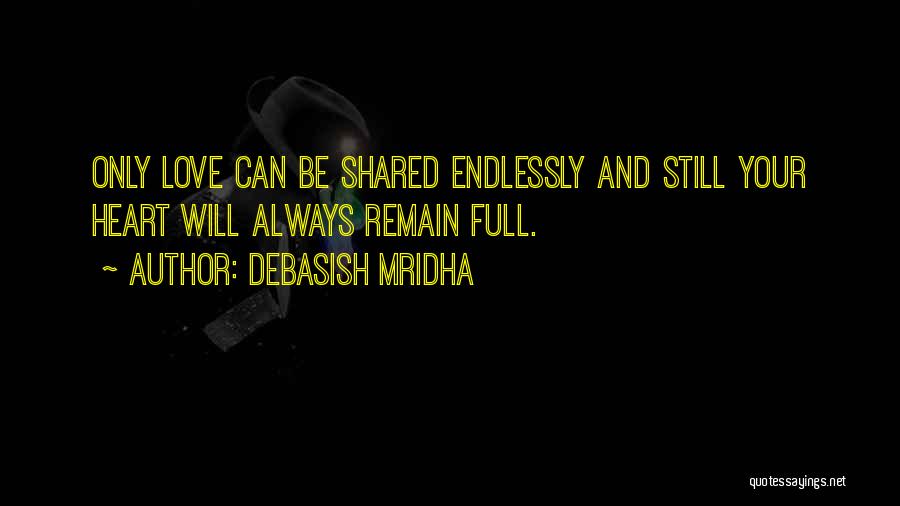 Debasish Mridha Quotes: Only Love Can Be Shared Endlessly And Still Your Heart Will Always Remain Full.