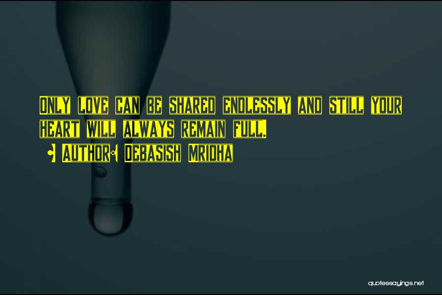 Debasish Mridha Quotes: Only Love Can Be Shared Endlessly And Still Your Heart Will Always Remain Full.