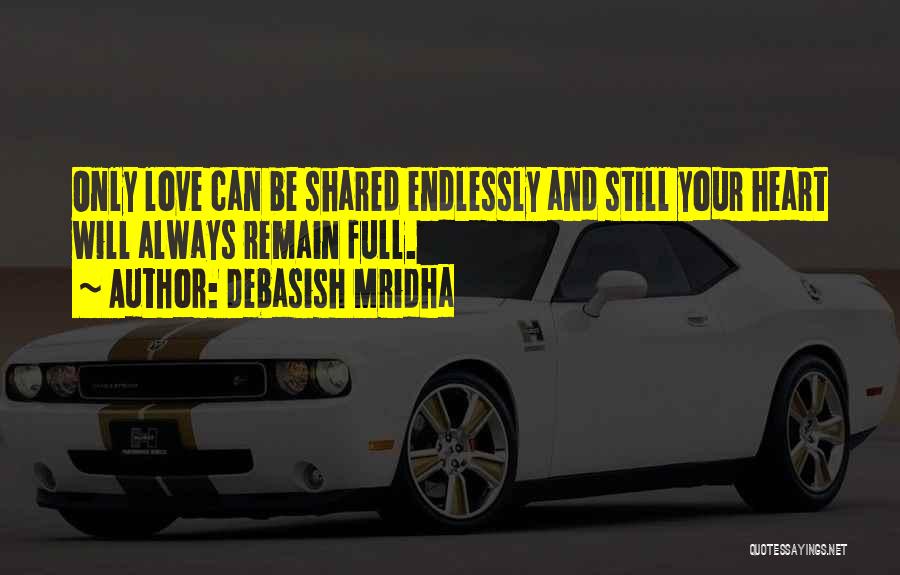 Debasish Mridha Quotes: Only Love Can Be Shared Endlessly And Still Your Heart Will Always Remain Full.