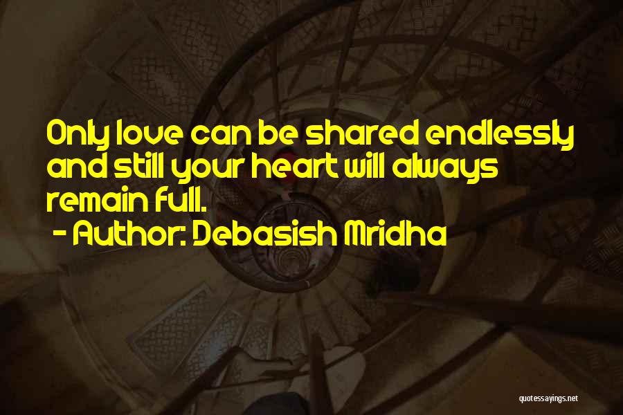 Debasish Mridha Quotes: Only Love Can Be Shared Endlessly And Still Your Heart Will Always Remain Full.