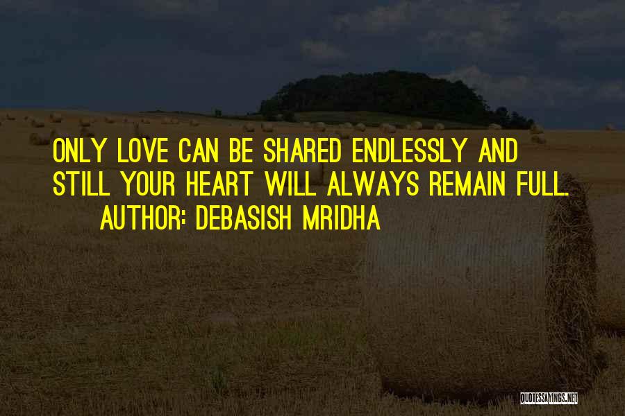 Debasish Mridha Quotes: Only Love Can Be Shared Endlessly And Still Your Heart Will Always Remain Full.