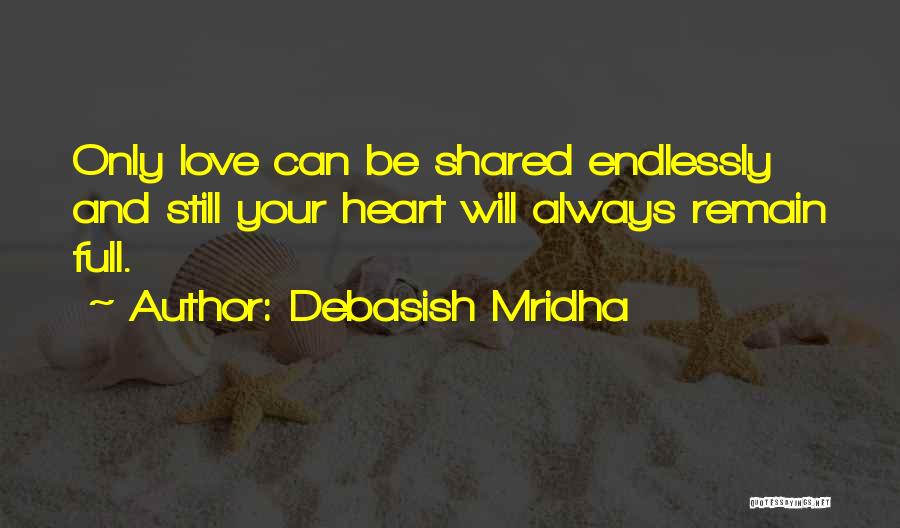 Debasish Mridha Quotes: Only Love Can Be Shared Endlessly And Still Your Heart Will Always Remain Full.