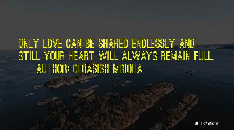 Debasish Mridha Quotes: Only Love Can Be Shared Endlessly And Still Your Heart Will Always Remain Full.