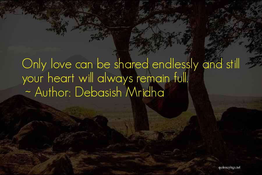 Debasish Mridha Quotes: Only Love Can Be Shared Endlessly And Still Your Heart Will Always Remain Full.