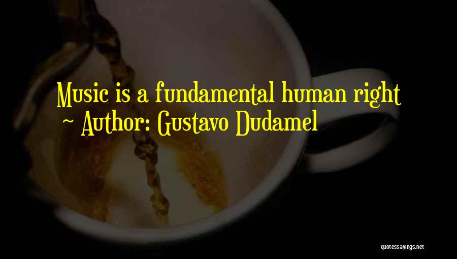 Gustavo Dudamel Quotes: Music Is A Fundamental Human Right