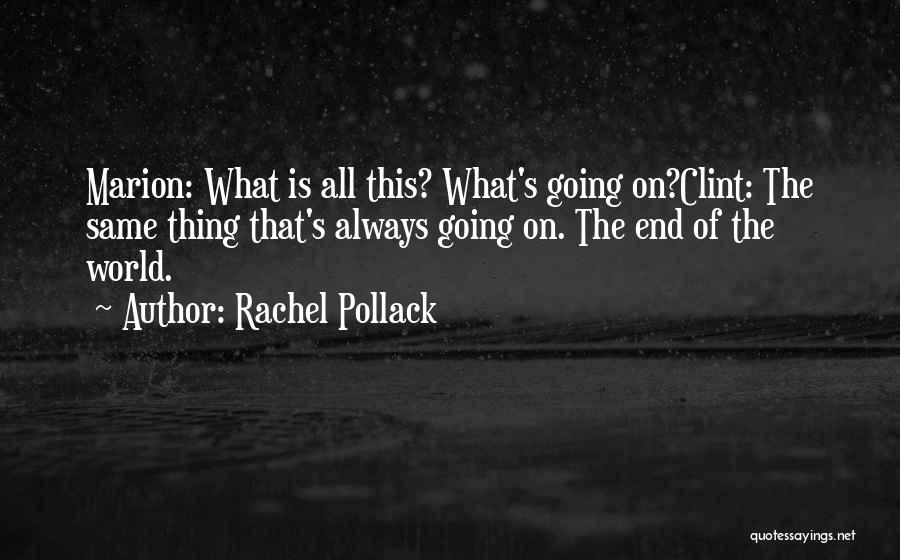 Rachel Pollack Quotes: Marion: What Is All This? What's Going On?clint: The Same Thing That's Always Going On. The End Of The World.