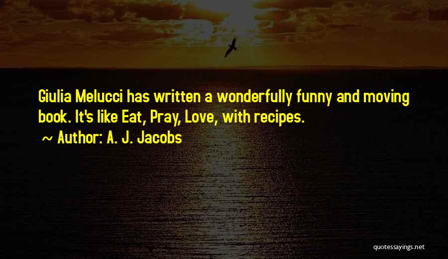 A. J. Jacobs Quotes: Giulia Melucci Has Written A Wonderfully Funny And Moving Book. It's Like Eat, Pray, Love, With Recipes.