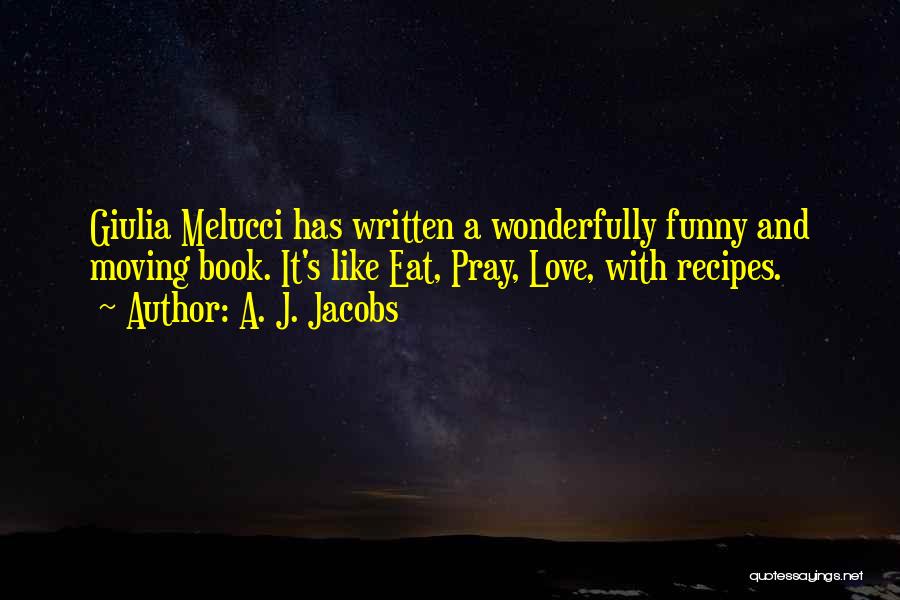 A. J. Jacobs Quotes: Giulia Melucci Has Written A Wonderfully Funny And Moving Book. It's Like Eat, Pray, Love, With Recipes.