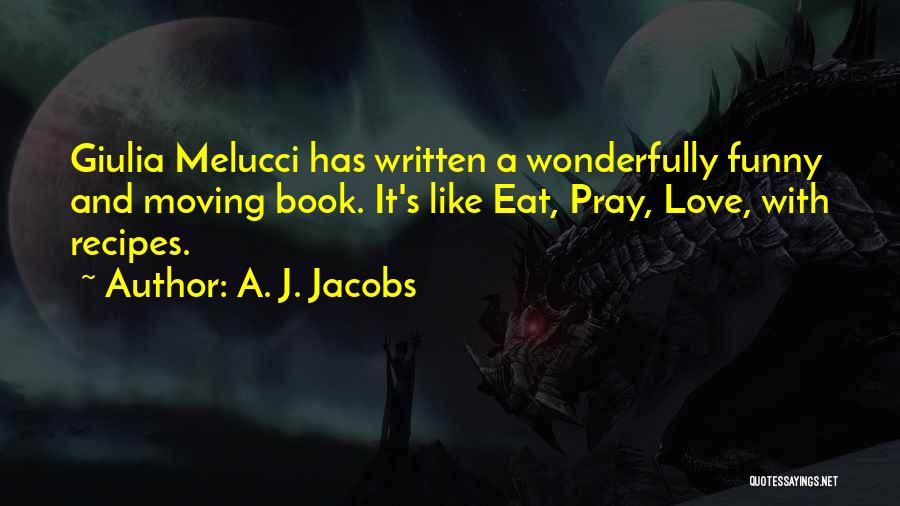 A. J. Jacobs Quotes: Giulia Melucci Has Written A Wonderfully Funny And Moving Book. It's Like Eat, Pray, Love, With Recipes.