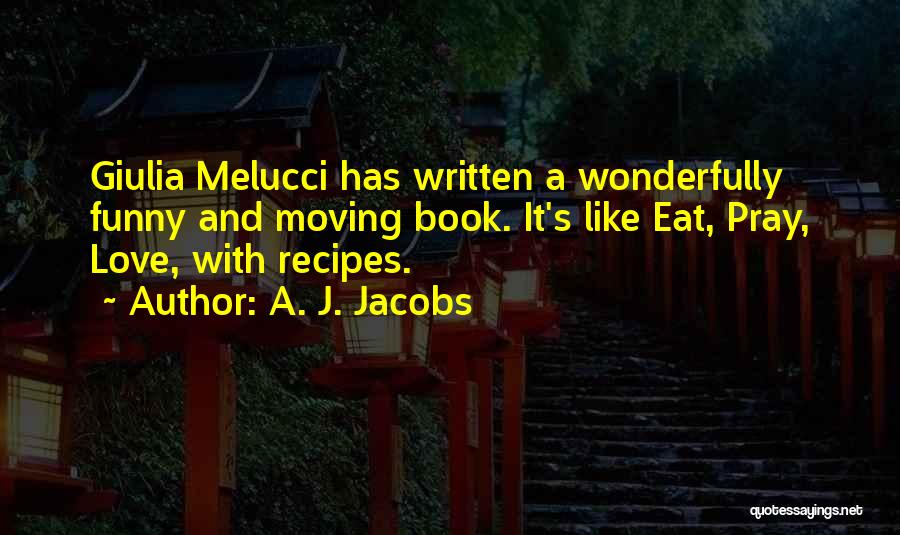 A. J. Jacobs Quotes: Giulia Melucci Has Written A Wonderfully Funny And Moving Book. It's Like Eat, Pray, Love, With Recipes.