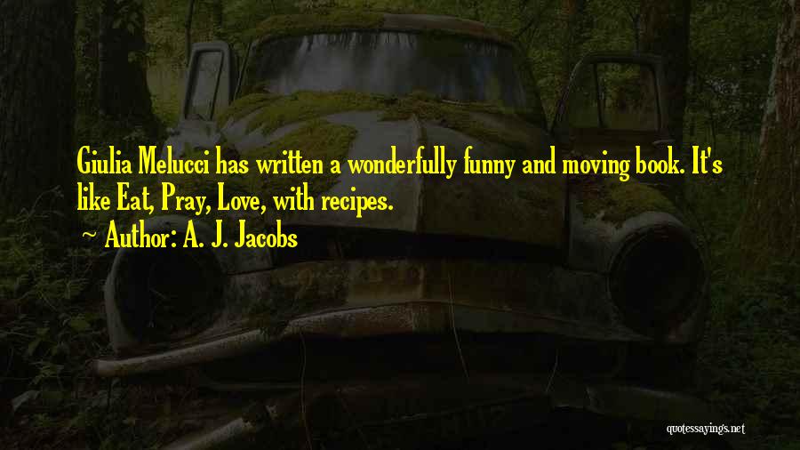 A. J. Jacobs Quotes: Giulia Melucci Has Written A Wonderfully Funny And Moving Book. It's Like Eat, Pray, Love, With Recipes.