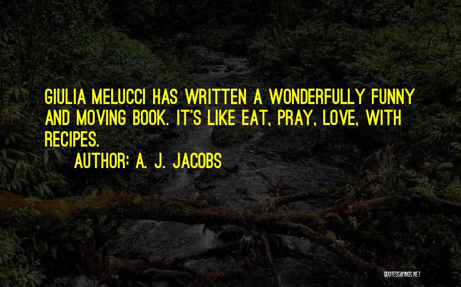 A. J. Jacobs Quotes: Giulia Melucci Has Written A Wonderfully Funny And Moving Book. It's Like Eat, Pray, Love, With Recipes.