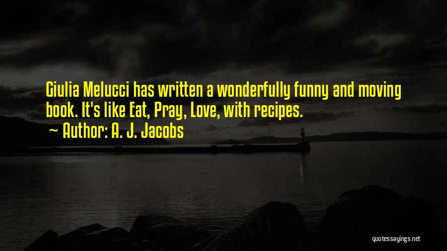 A. J. Jacobs Quotes: Giulia Melucci Has Written A Wonderfully Funny And Moving Book. It's Like Eat, Pray, Love, With Recipes.