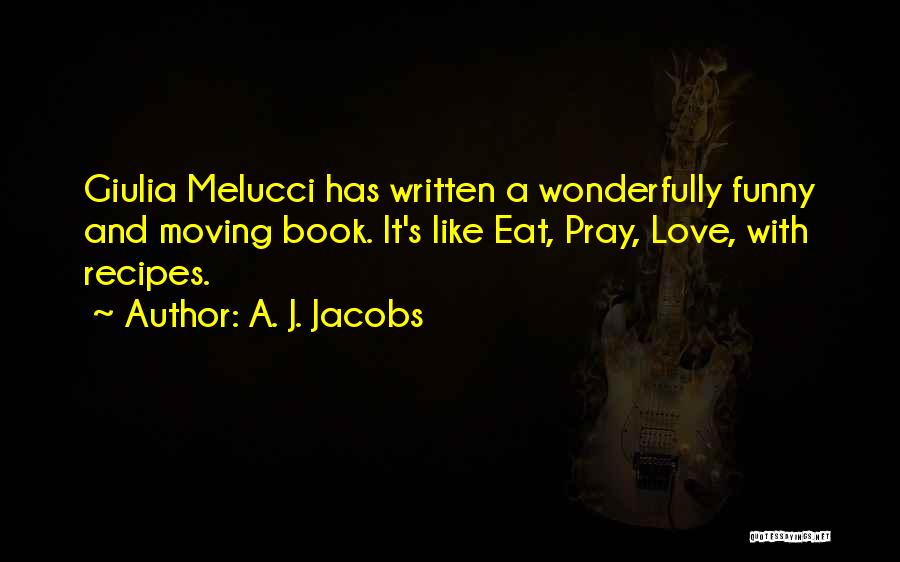 A. J. Jacobs Quotes: Giulia Melucci Has Written A Wonderfully Funny And Moving Book. It's Like Eat, Pray, Love, With Recipes.
