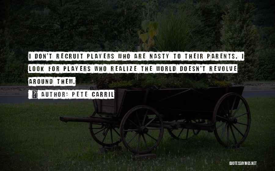 Pete Carril Quotes: I Don't Recruit Players Who Are Nasty To Their Parents. I Look For Players Who Realize The World Doesn't Revolve