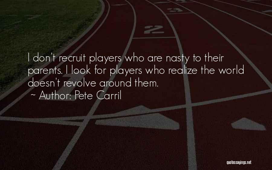 Pete Carril Quotes: I Don't Recruit Players Who Are Nasty To Their Parents. I Look For Players Who Realize The World Doesn't Revolve