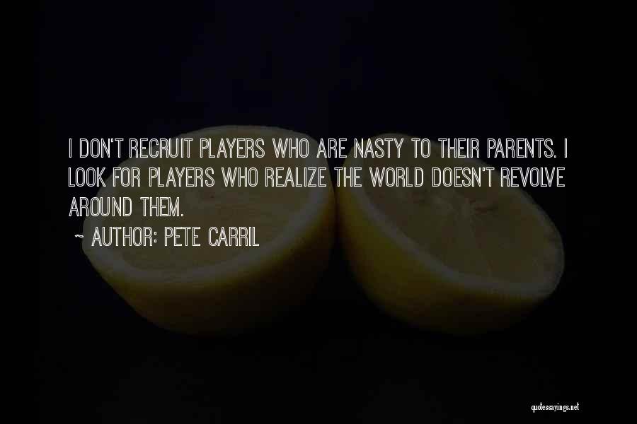 Pete Carril Quotes: I Don't Recruit Players Who Are Nasty To Their Parents. I Look For Players Who Realize The World Doesn't Revolve