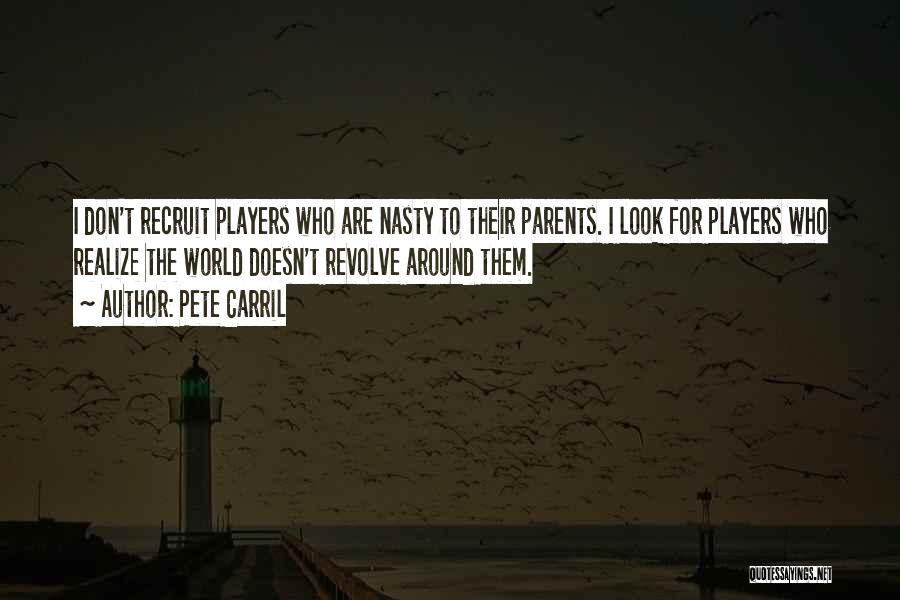 Pete Carril Quotes: I Don't Recruit Players Who Are Nasty To Their Parents. I Look For Players Who Realize The World Doesn't Revolve