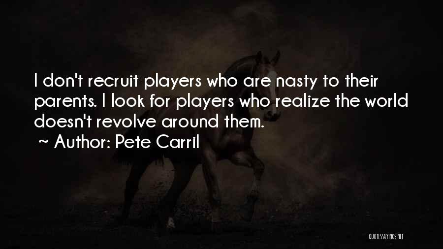 Pete Carril Quotes: I Don't Recruit Players Who Are Nasty To Their Parents. I Look For Players Who Realize The World Doesn't Revolve