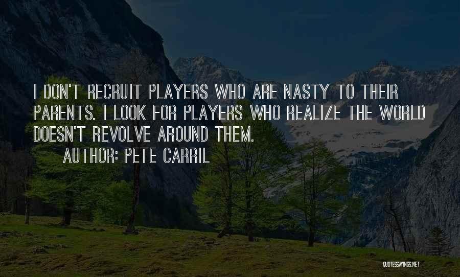 Pete Carril Quotes: I Don't Recruit Players Who Are Nasty To Their Parents. I Look For Players Who Realize The World Doesn't Revolve