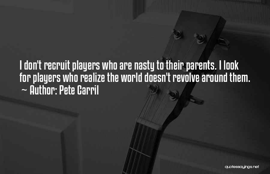 Pete Carril Quotes: I Don't Recruit Players Who Are Nasty To Their Parents. I Look For Players Who Realize The World Doesn't Revolve