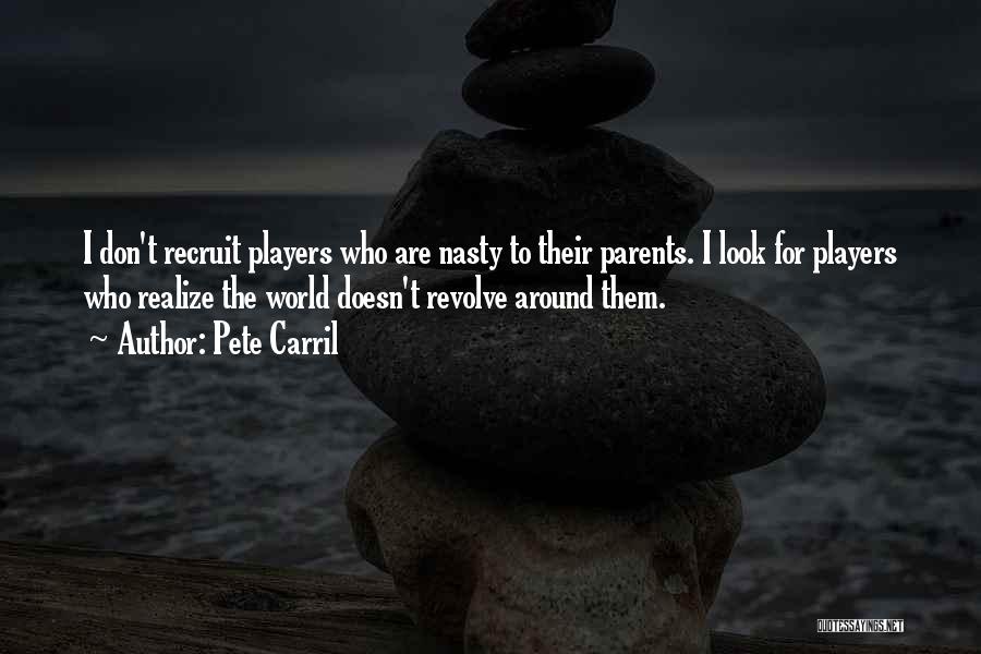 Pete Carril Quotes: I Don't Recruit Players Who Are Nasty To Their Parents. I Look For Players Who Realize The World Doesn't Revolve