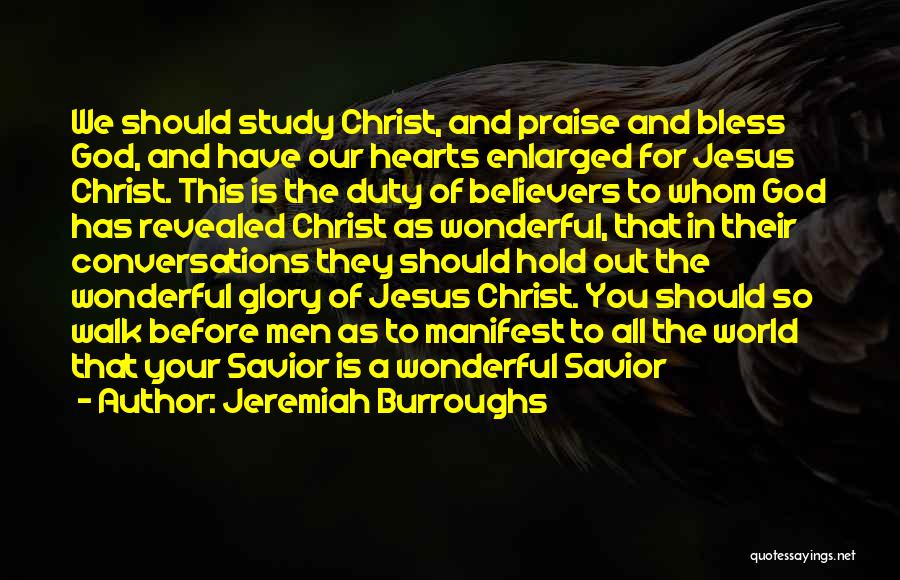 Jeremiah Burroughs Quotes: We Should Study Christ, And Praise And Bless God, And Have Our Hearts Enlarged For Jesus Christ. This Is The