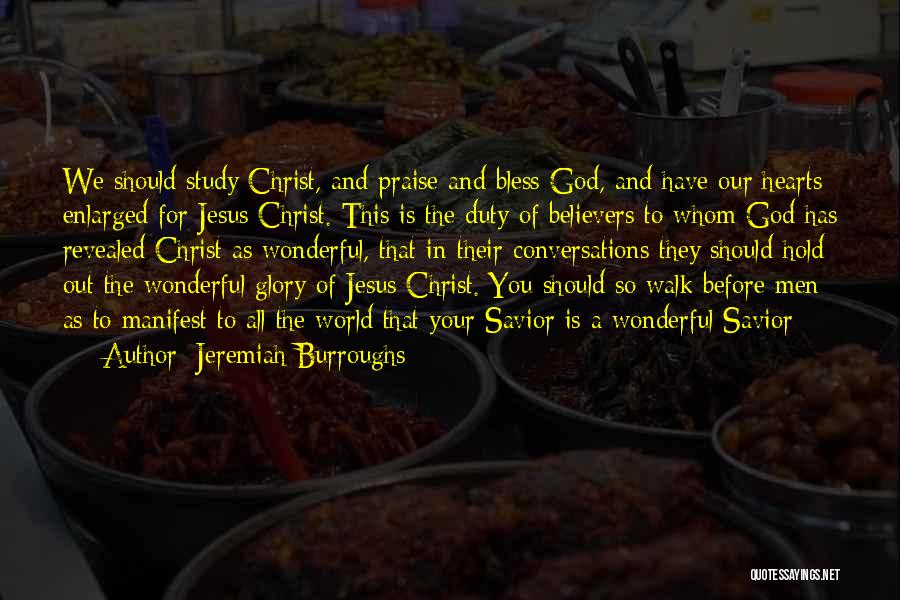 Jeremiah Burroughs Quotes: We Should Study Christ, And Praise And Bless God, And Have Our Hearts Enlarged For Jesus Christ. This Is The
