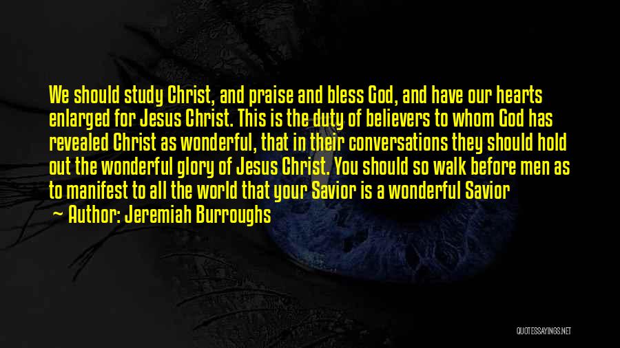 Jeremiah Burroughs Quotes: We Should Study Christ, And Praise And Bless God, And Have Our Hearts Enlarged For Jesus Christ. This Is The