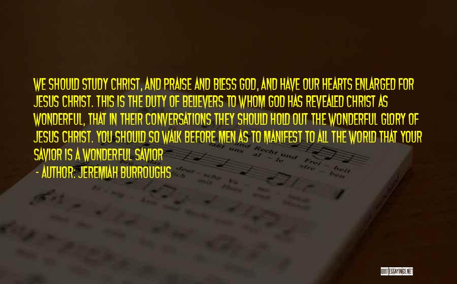 Jeremiah Burroughs Quotes: We Should Study Christ, And Praise And Bless God, And Have Our Hearts Enlarged For Jesus Christ. This Is The