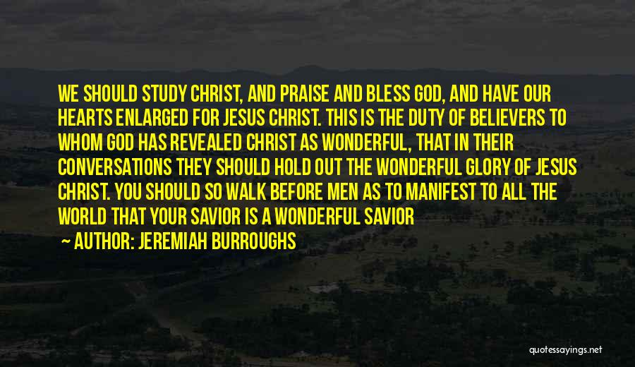 Jeremiah Burroughs Quotes: We Should Study Christ, And Praise And Bless God, And Have Our Hearts Enlarged For Jesus Christ. This Is The