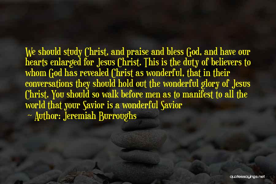 Jeremiah Burroughs Quotes: We Should Study Christ, And Praise And Bless God, And Have Our Hearts Enlarged For Jesus Christ. This Is The