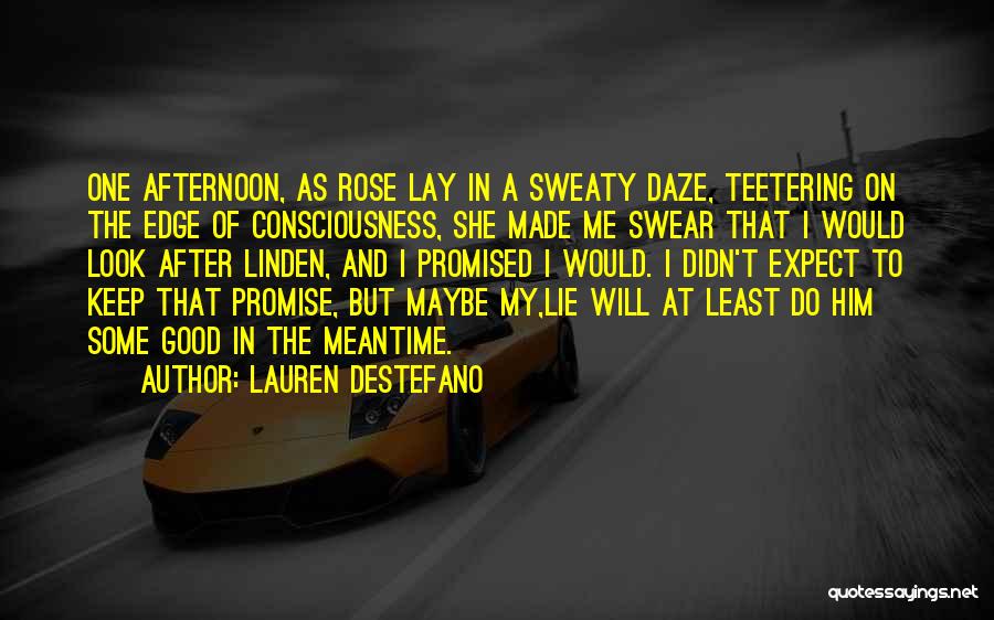 Lauren DeStefano Quotes: One Afternoon, As Rose Lay In A Sweaty Daze, Teetering On The Edge Of Consciousness, She Made Me Swear That