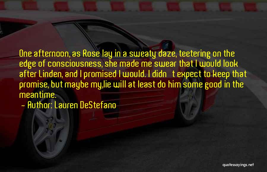 Lauren DeStefano Quotes: One Afternoon, As Rose Lay In A Sweaty Daze, Teetering On The Edge Of Consciousness, She Made Me Swear That