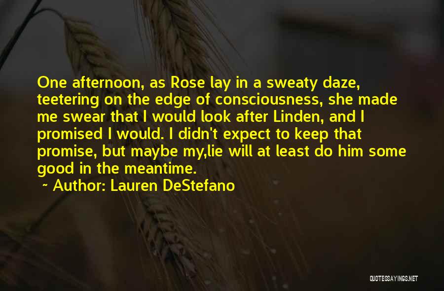 Lauren DeStefano Quotes: One Afternoon, As Rose Lay In A Sweaty Daze, Teetering On The Edge Of Consciousness, She Made Me Swear That