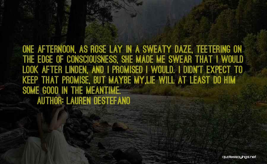 Lauren DeStefano Quotes: One Afternoon, As Rose Lay In A Sweaty Daze, Teetering On The Edge Of Consciousness, She Made Me Swear That