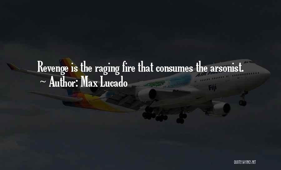 Max Lucado Quotes: Revenge Is The Raging Fire That Consumes The Arsonist.