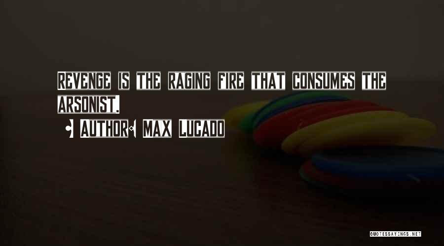 Max Lucado Quotes: Revenge Is The Raging Fire That Consumes The Arsonist.