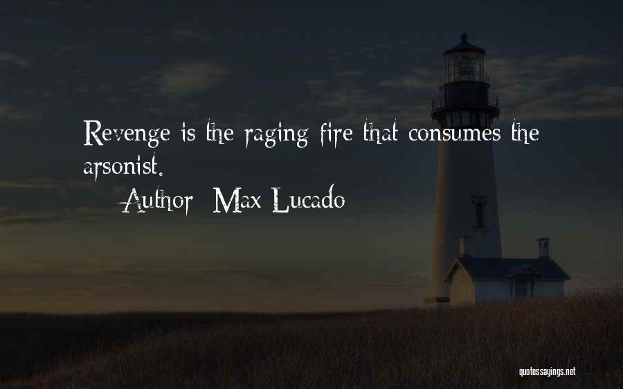 Max Lucado Quotes: Revenge Is The Raging Fire That Consumes The Arsonist.