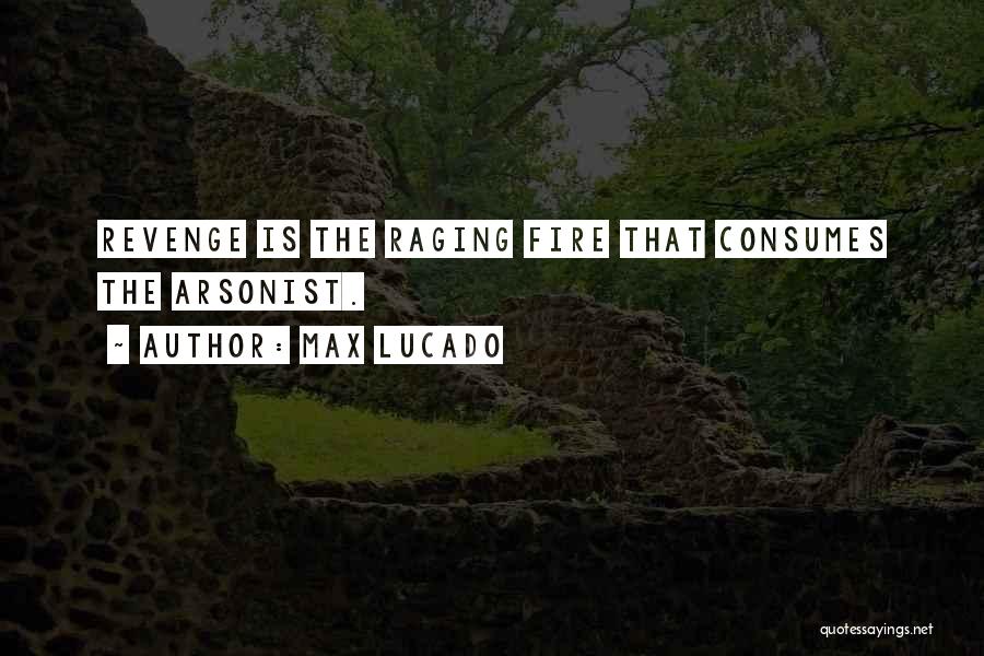 Max Lucado Quotes: Revenge Is The Raging Fire That Consumes The Arsonist.